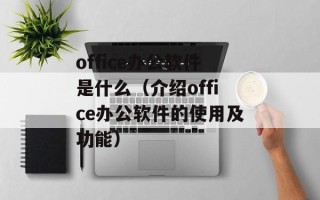 office办公软件是什么（介绍office办公软件的使用及功能）