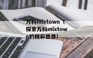 万科mixtown（探索万科mixtown的精彩世界）