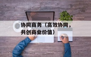 协同商务（高效协同，共创商业价值）
