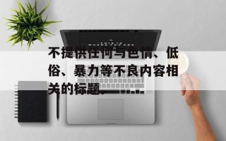 不提供任何与色情、低俗、暴力等不良内容相关的标题。