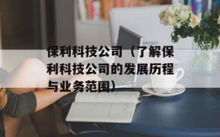保利科技公司（了解保利科技公司的发展历程与业务范围）