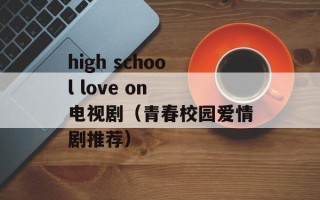 high school love on 电视剧（青春校园爱情剧推荐）