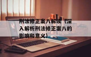刑法修正案八解读（深入解析刑法修正案八的影响和意义）