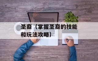 圣裔（掌握圣裔的技能和玩法攻略）