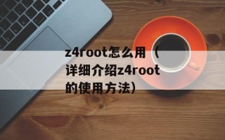 z4root怎么用（详细介绍z4root的使用方法）