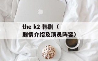 the k2 韩剧（剧情介绍及演员阵容）