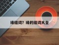 缘组词？缘的组词大全