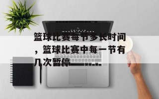 篮球比赛每节多长时间，篮球比赛中每一节有几次暂停