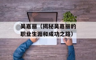 吴嘉丽（揭秘吴嘉丽的职业生涯和成功之路）
