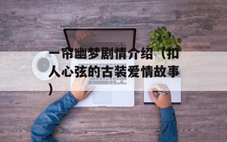 一帘幽梦剧情介绍（扣人心弦的古装爱情故事）