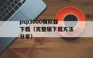 psp3000模拟器下载（完整版下载方法分享）