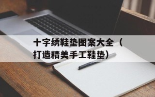 十字绣鞋垫图案大全（打造精美手工鞋垫）