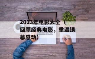 2013年电影大全（回顾经典电影，重温银幕感动）