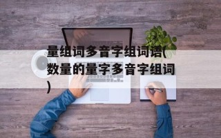 量组词多音字组词语(数量的量字多音字组词)