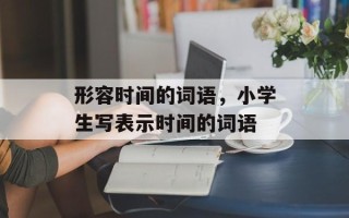 形容时间的词语，小学生写表示时间的词语