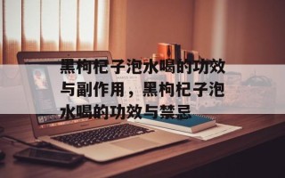 黑枸杞子泡水喝的功效与副作用，黑枸杞子泡水喝的功效与禁忌