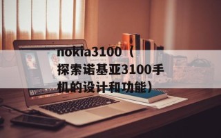 nokia3100（探索诺基亚3100手机的设计和功能）