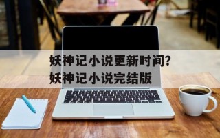 妖神记小说更新时间？妖神记小说完结版