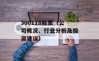 300118股票（公司概况、行业分析及投资建议）