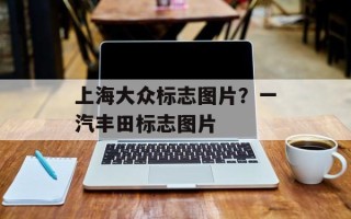 上海大众标志图片？一汽丰田标志图片
