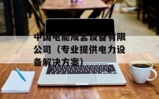 中国电能成套设备有限公司（专业提供电力设备解决方案）