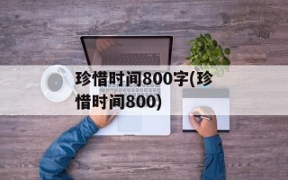 珍惜时间800字(珍惜时间800)