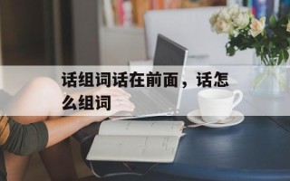 话组词话在前面，话怎么组词