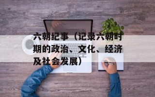 六朝纪事（记录六朝时期的政治、文化、经济及社会发展）