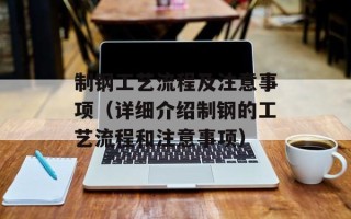 制钢工艺流程及注意事项（详细介绍制钢的工艺流程和注意事项）