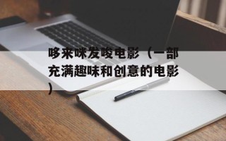 哆来咪发唆电影（一部充满趣味和创意的电影）