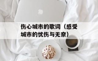 伤心城市的歌词（感受城市的忧伤与无奈）