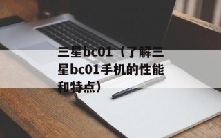 三星bc01（了解三星bc01手机的性能和特点）