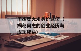 周杰卖大米身价过亿（揭秘周杰的创业经历与成功秘诀）