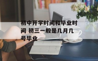 初中开学时间和毕业时间 初三一般是几月几号毕业