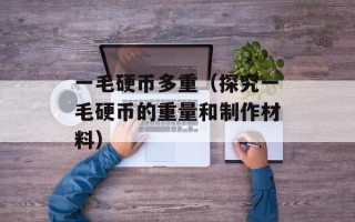 一毛硬币多重（探究一毛硬币的重量和制作材料）