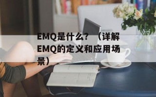 EMQ是什么？（详解EMQ的定义和应用场景）