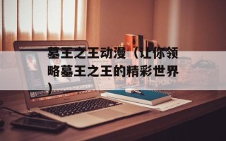 墓王之王动漫（让你领略墓王之王的精彩世界）