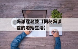 冯潇霆老婆（揭秘冯潇霆的婚姻生活）