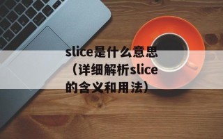 slice是什么意思（详细解析slice的含义和用法）