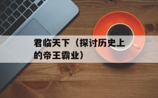 君临天下（探讨历史上的帝王霸业）