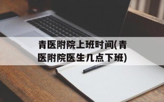 青医附院上班时间(青医附院医生几点下班)