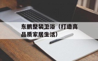 东鹏整装卫浴（打造高品质家居生活）