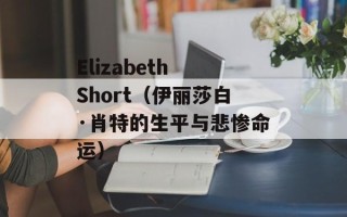 Elizabeth Short（伊丽莎白·肖特的生平与悲惨命运）