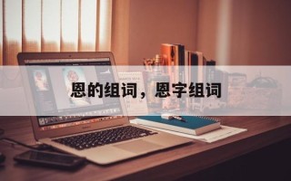 恩的组词，恩字组词