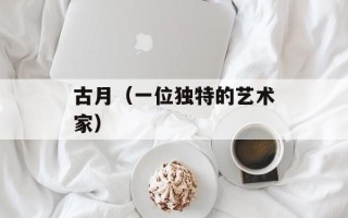 古月（一位独特的艺术家）