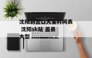 沈阳到营口大客时间表 沈阳sk站 盖县 大型