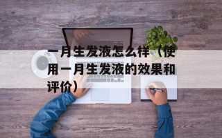 一月生发液怎么样（使用一月生发液的效果和评价）