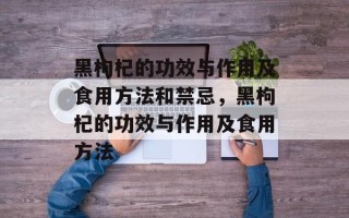 黑枸杞的功效与作用及食用方法和禁忌，黑枸杞的功效与作用及食用方法