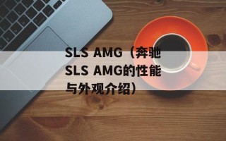 SLS AMG（奔驰SLS AMG的性能与外观介绍）