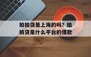 拍拍贷是上海的吗？拍拍贷是什么平台的借款